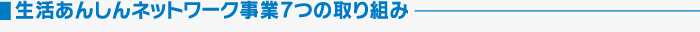 生活あんしんネットワーク事業7つの取り組み